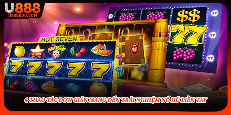 4 thao tác đơn giản mang đến trải nghiệm nổ hũ liền tay