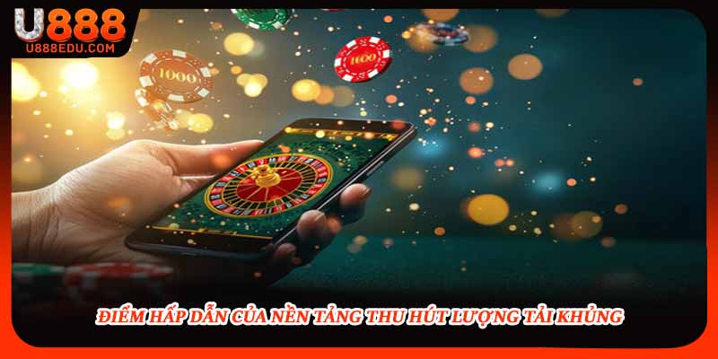 Điểm hấp dẫn của nền tảng thu hút lượng tải khủng