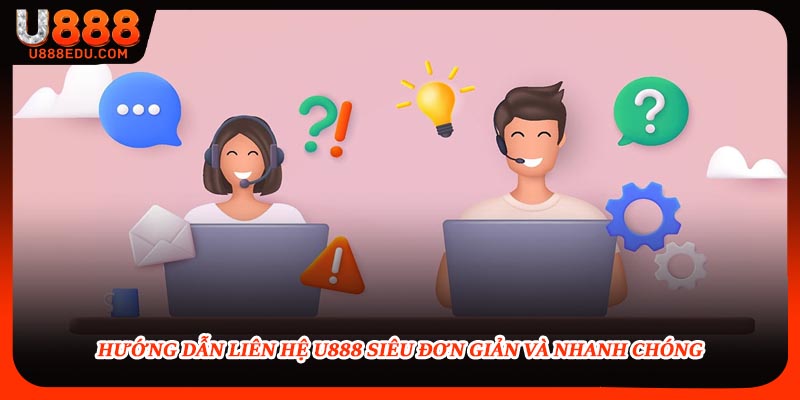 Hướng dẫn liên hệ U888 siêu đơn giản và nhanh chóng